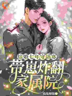 结婚七年守活寡，带崽炸翻家属院