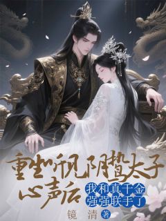 重生听见阴鸷太子心声后，我和真千金强强联手了