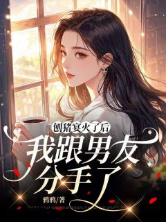 刨猪宴火了后，我跟男友分手了