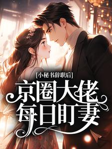 小秘书辞职后，京圈大佬每日盯妻