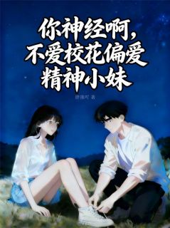 你神经啊，不爱校花偏爱精神小妹