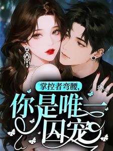 掌控者弯腰，你是唯一囚宠