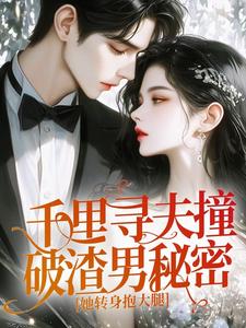 千里寻夫撞破渣男秘密，她转身抱大腿