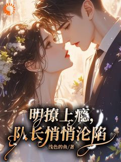 明撩上瘾，队长悄悄沦陷