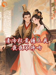 清冷权贵缠上我，夜夜不停吻