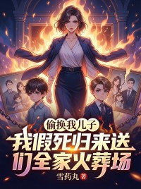 偷换我儿子，我假死归来送他们全家火葬场