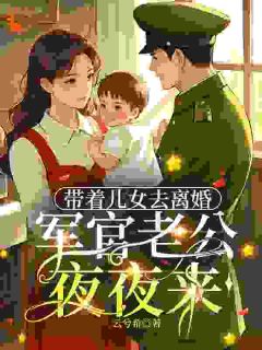 带着女儿去离婚，军官老公夜夜来