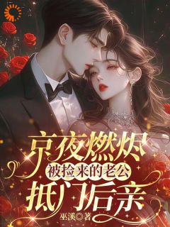 京夜燃烬！被捡来的老公抵门后亲