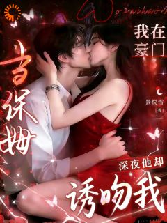 我在豪门当保姆，深夜他却诱吻我