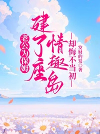 老公为保姆建了座情趣岛，却悔不当初