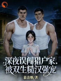 深夜误闯猎户家，被双生糙汉强宠