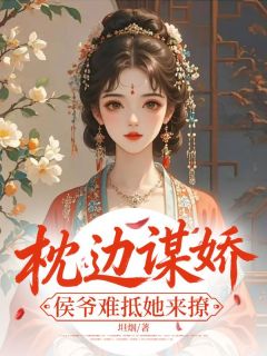 枕边谋娇，侯爷难抵她来撩