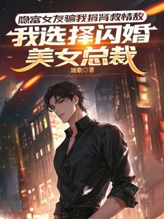 隐富女友骗我捐肾救情敌，我选择闪婚美女总裁