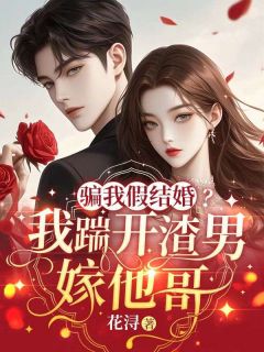 骗我假结婚？我踹开渣男嫁他哥