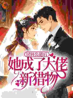 讨回公道后，她成了大佬新猎物