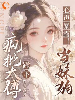 心声暴露！疯批太傅跪下，当妹狗