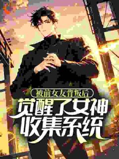 被前女友背叛后，觉醒了女神收集系统