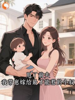 甩了前夫，我带崽嫁给最不能惹的小叔