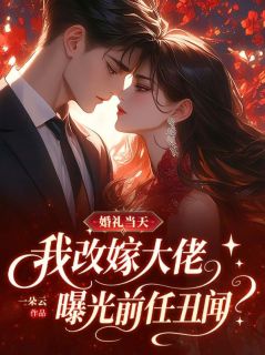 婚礼当天，我改嫁大佬曝光前任丑闻
