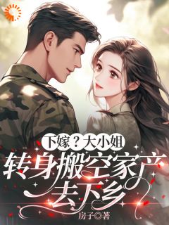 下嫁？大小姐转身搬空家产去下乡