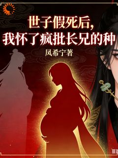 世子假死后，我怀了疯批长兄的种