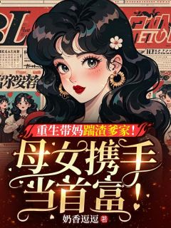 重生带妈踹渣爹家！母女携手当首富！
