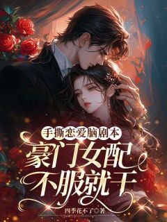 手撕恋爱脑剧本，豪门女配不服就干