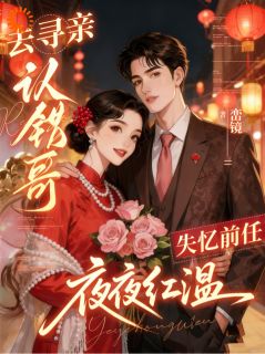 去寻亲认错哥，失忆前任夜夜红温