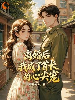 离婚后，我成了首长的心尖宠