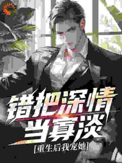 错把深情当寡淡，重生后我宠她
