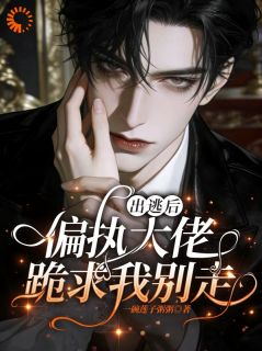 出逃后，偏执大佬跪求我别走