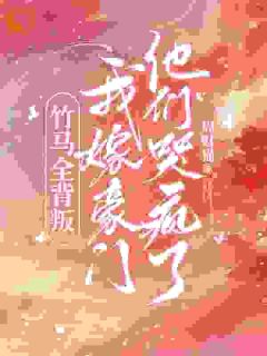 竹马全背叛，我嫁豪门他们哭疯了