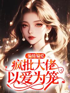 骗情骗爱，疯批大佬以爱为笼