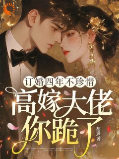 订婚四年不珍惜，高嫁大佬你跪了