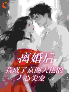 离婚后，我成了京圈大佬的心尖宠
