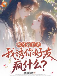 你另娶在先，我诱你好友疯什么？