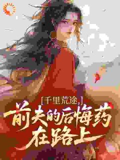 千里荒途，前夫的后悔药在路上