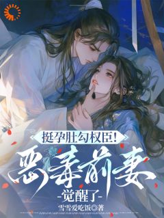 挺孕肚勾权臣！恶毒前妻觉醒了