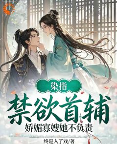 染指禁欲首辅，娇媚寡嫂她不负责
