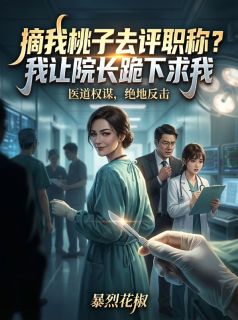 摘我桃子去评职称？我让院长跪下求我