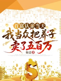 首富认亲当天，我当众把养子卖了五百万