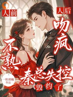 人前不熟！人后吻疯！秦总失控毁约了！