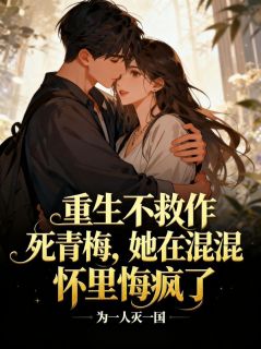 重生不救作死青梅，她在混混怀里悔疯了