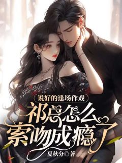 说好的逢场作戏，祁总怎么索吻成瘾了