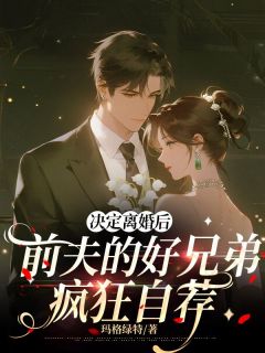 决定离婚后，前夫的好兄弟疯狂自荐