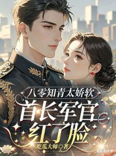 八零知青太娇软，首长军官红了脸