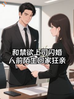 和禁欲上司闪婚，人前陌生回家狂亲