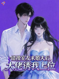 错撩室友未婚夫后，大佬诱我上位