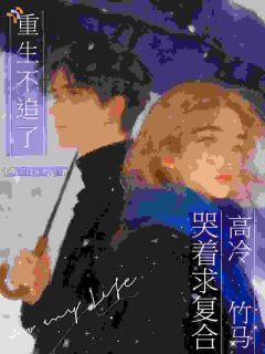 重生不追了！高冷竹马哭着求复合