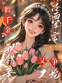 假千金认错亲，冷面军官又争又抢